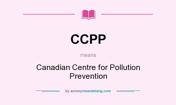 What does CCPP mean? It stands for Canadian Centre for Pollution Prevention