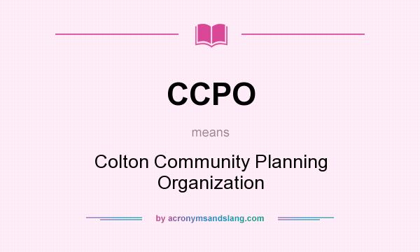 What does CCPO mean? It stands for Colton Community Planning Organization