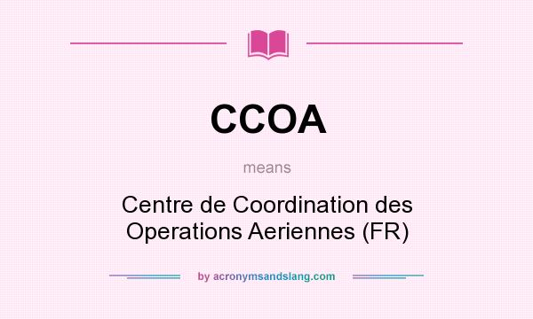 What does CCOA mean? It stands for Centre de Coordination des Operations Aeriennes (FR)