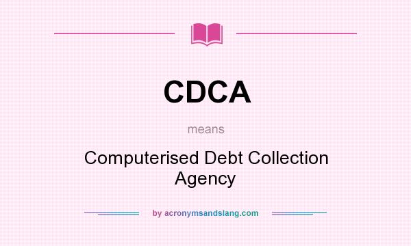 What does CDCA mean? It stands for Computerised Debt Collection Agency