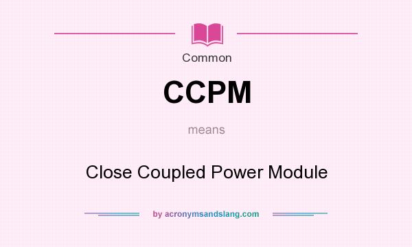What does CCPM mean? It stands for Close Coupled Power Module
