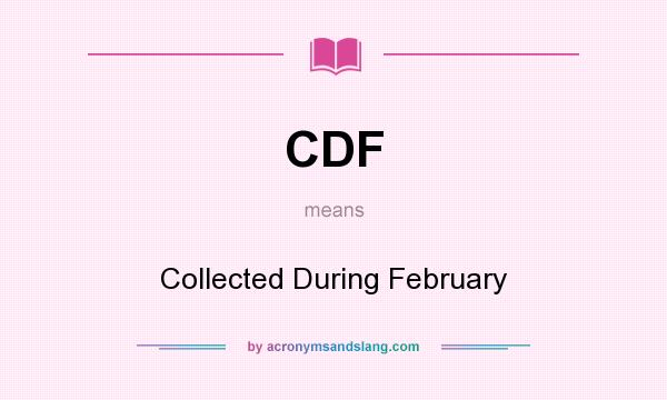 What does CDF mean? It stands for Collected During February
