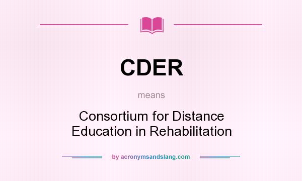 What does CDER mean? It stands for Consortium for Distance Education in Rehabilitation