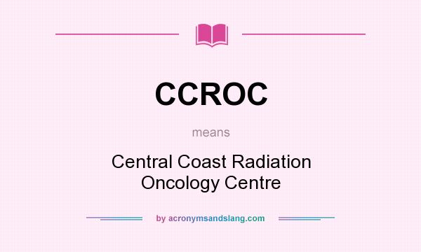 What does CCROC mean? It stands for Central Coast Radiation Oncology Centre