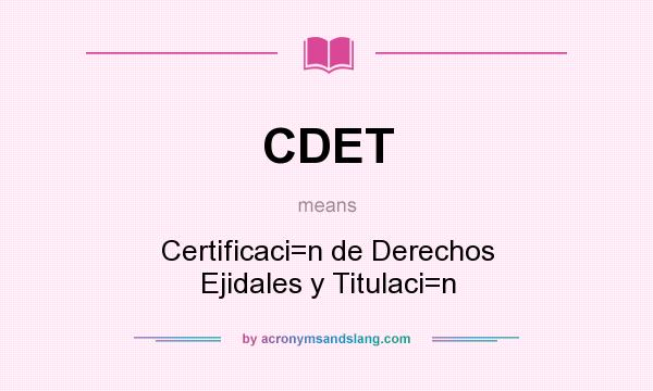 What does CDET mean? It stands for Certificaci=n de Derechos Ejidales y Titulaci=n