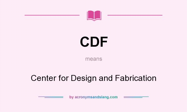 What does CDF mean? It stands for Center for Design and Fabrication