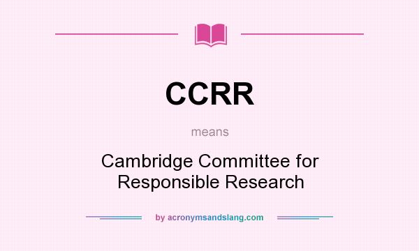 What does CCRR mean? It stands for Cambridge Committee for Responsible Research