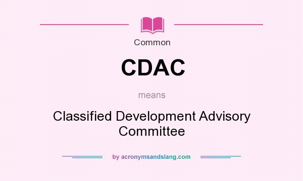 What does CDAC mean? It stands for Classified Development Advisory Committee