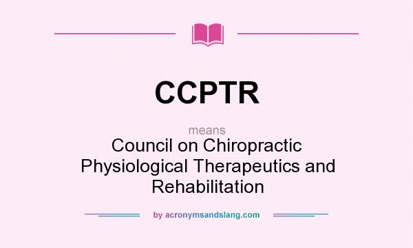 What does CCPTR mean? It stands for Council on Chiropractic Physiological Therapeutics and Rehabilitation