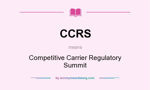 What does CCRS mean? It stands for Competitive Carrier Regulatory Summit