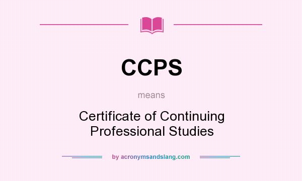 What does CCPS mean? It stands for Certificate of Continuing Professional Studies