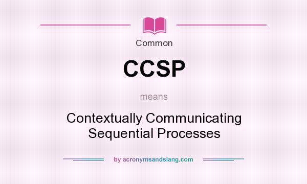 What does CCSP mean? It stands for Contextually Communicating Sequential Processes