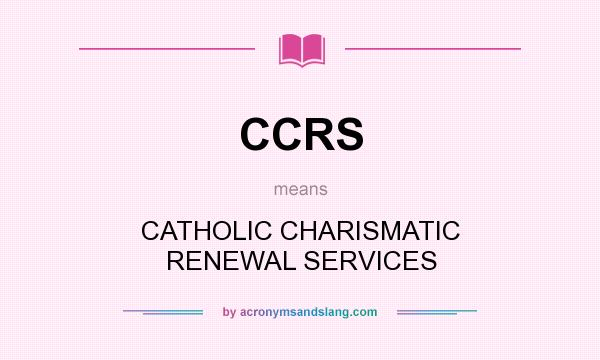 What does CCRS mean? It stands for CATHOLIC CHARISMATIC RENEWAL SERVICES