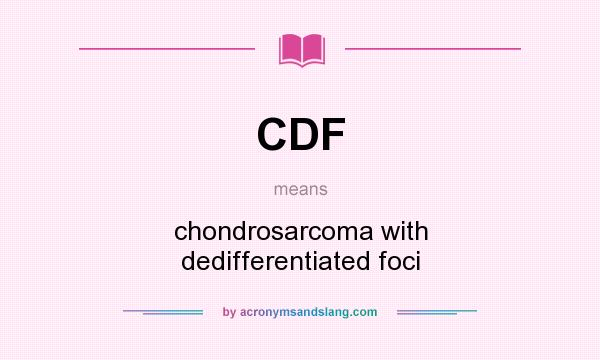 What does CDF mean? It stands for chondrosarcoma with dedifferentiated foci