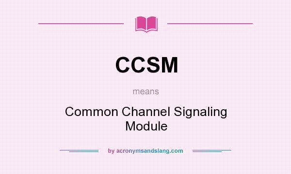 What does CCSM mean? It stands for Common Channel Signaling Module