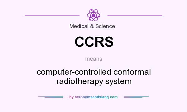 What does CCRS mean? It stands for computer-controlled conformal radiotherapy system