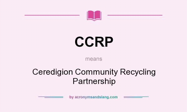 What does CCRP mean? It stands for Ceredigion Community Recycling Partnership
