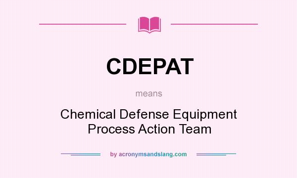 What does CDEPAT mean? It stands for Chemical Defense Equipment Process Action Team