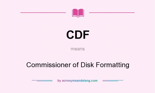 What does CDF mean? It stands for Commissioner of Disk Formatting