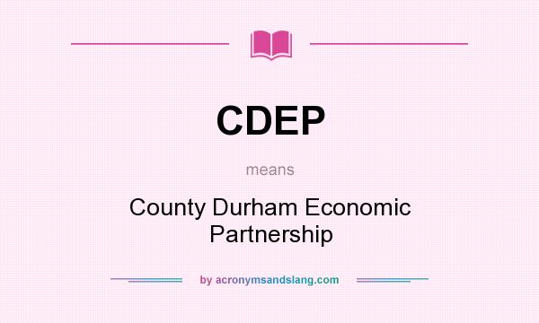 What does CDEP mean? It stands for County Durham Economic Partnership