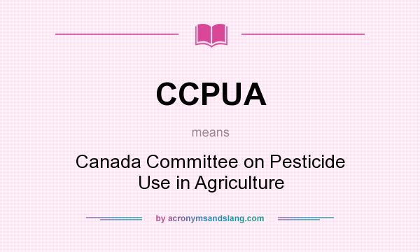 What does CCPUA mean? It stands for Canada Committee on Pesticide Use in Agriculture