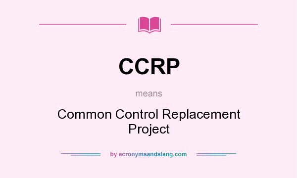 What does CCRP mean? It stands for Common Control Replacement Project