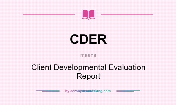 What does CDER mean? It stands for Client Developmental Evaluation Report