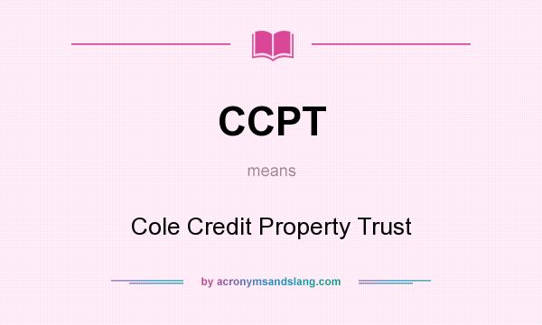 What does CCPT mean? It stands for Cole Credit Property Trust