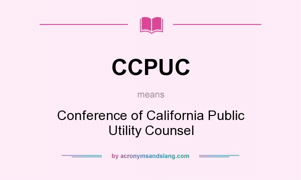 What does CCPUC mean? It stands for Conference of California Public Utility Counsel