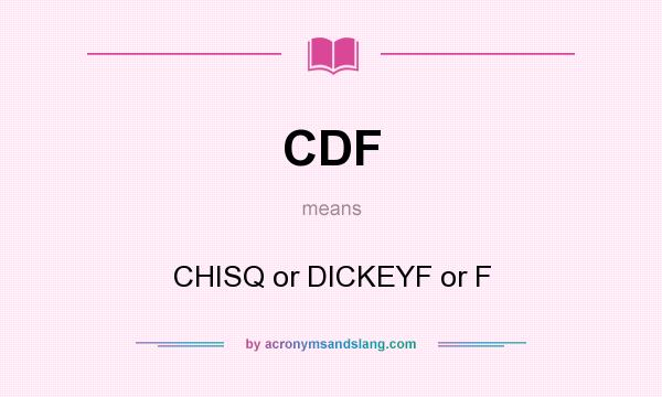 What does CDF mean? It stands for CHISQ or DICKEYF or F