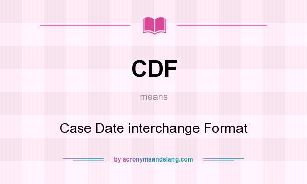 What does CDF mean? It stands for Case Date interchange Format