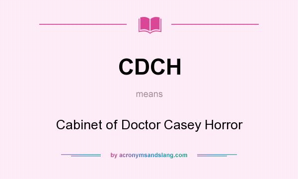 What does CDCH mean? It stands for Cabinet of Doctor Casey Horror
