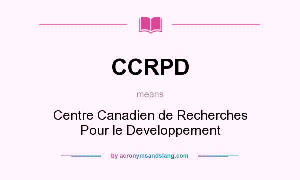 What does CCRPD mean? It stands for Centre Canadien de Recherches Pour le Developpement
