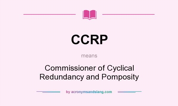 What does CCRP mean? It stands for Commissioner of Cyclical Redundancy and Pomposity