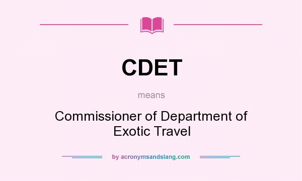 What does CDET mean? It stands for Commissioner of Department of Exotic Travel