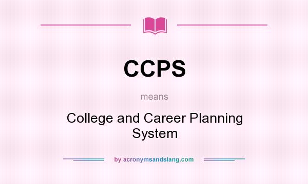What does CCPS mean? It stands for College and Career Planning System