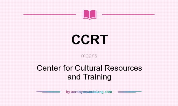 What does CCRT mean? It stands for Center for Cultural Resources and Training