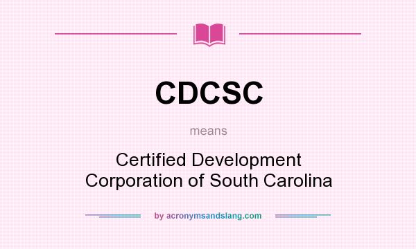 What does CDCSC mean? It stands for Certified Development Corporation of South Carolina