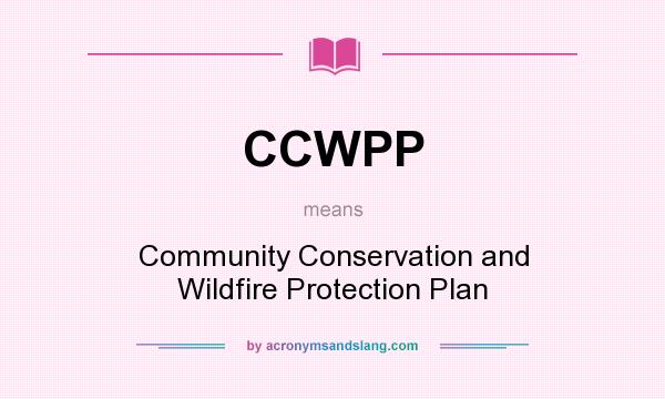 What does CCWPP mean? It stands for Community Conservation and Wildfire Protection Plan