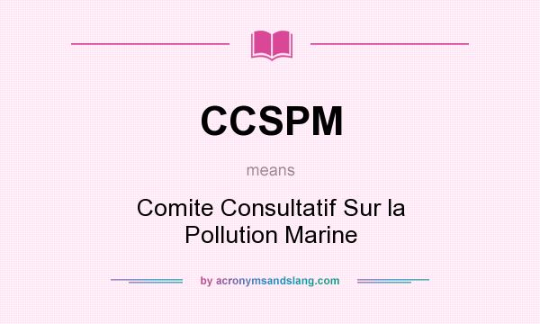 What does CCSPM mean? It stands for Comite Consultatif Sur la Pollution Marine