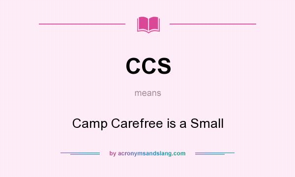 What does CCS mean? It stands for Camp Carefree is a Small