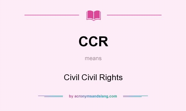 What does CCR mean? It stands for Civil Civil Rights