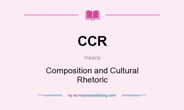 What does CCR mean? It stands for Composition and Cultural Rhetoric