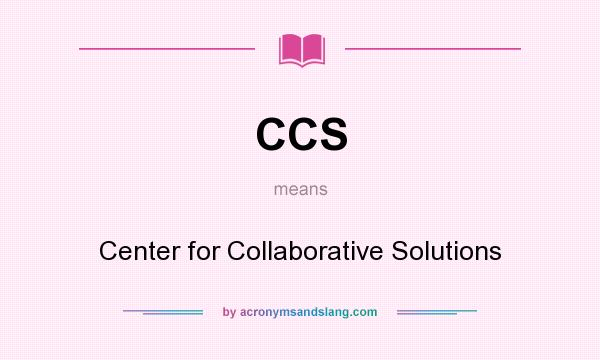 What does CCS mean? It stands for Center for Collaborative Solutions