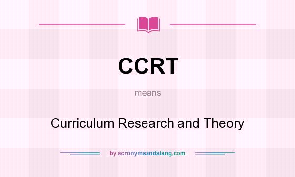What does CCRT mean? It stands for Curriculum Research and Theory