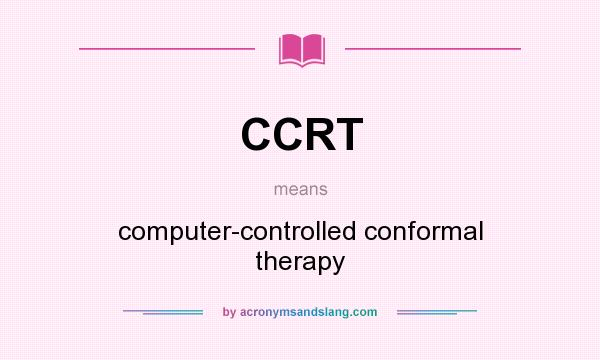 What does CCRT mean? It stands for computer-controlled conformal therapy