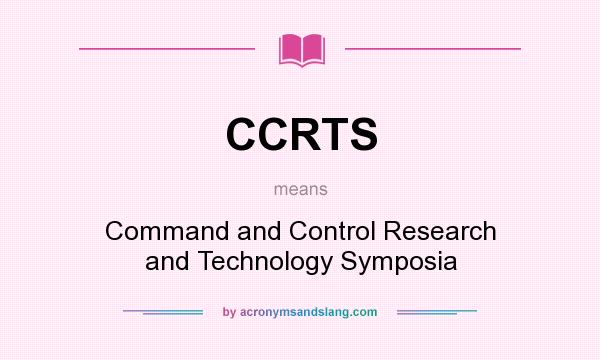 What does CCRTS mean? It stands for Command and Control Research and Technology Symposia