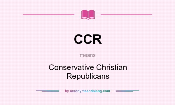 What does CCR mean? It stands for Conservative Christian Republicans