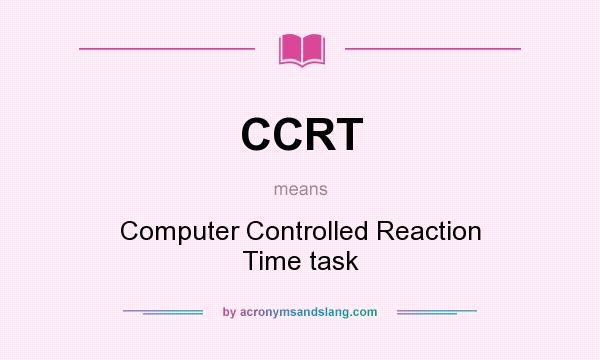 What does CCRT mean? It stands for Computer Controlled Reaction Time task