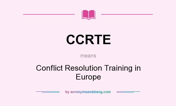 What does CCRTE mean? It stands for Conflict Resolution Training in Europe